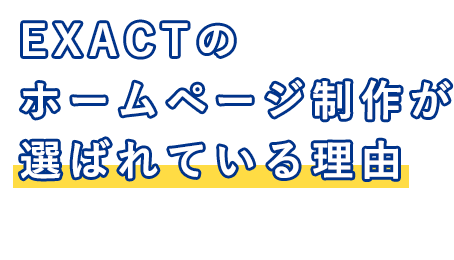 EXACTのホームページ製作が選ばれている理由 REASON