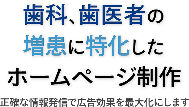 歯科、歯医者の増患に特化したホームページ製作 正確な情報発信で広告効果を最大化します