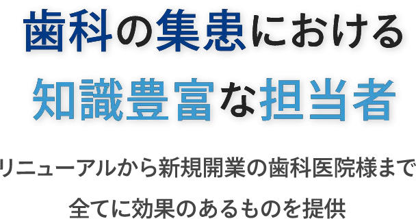 歯科の集患における知識豊富な担当者 リニューアルから新規開業の歯科医院様まで全てに効果のあるものを提供